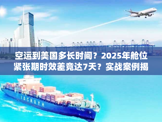 空运到美国多长时间？2025年舱位紧张期时效差竟达7天？实战案例揭秘