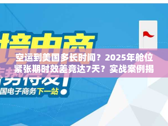 空运到美国多长时间？2025年舱位紧张期时效差竟达7天？实战案例揭秘