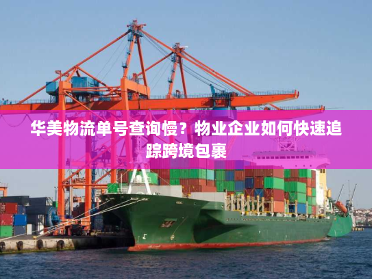 华美物流单号查询慢？物业企业如何快速追踪跨境包裹