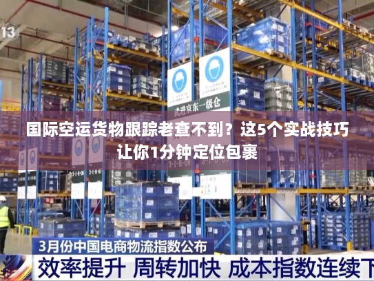 国际空运货物跟踪老查不到?这5个实战技巧让你1分钟定位包裹 国际空运货物跟踪老查不到?这5个实战技巧让你1分钟定位包裹