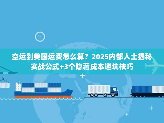 空运到美国运费怎么算?2025内部人士揭秘实战公式+3个隐藏成本避坑技巧 空运到美国运费怎么算?2025内部人士揭秘实战公式+3个隐藏成本避坑技巧