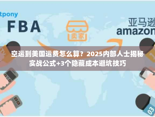 空运到美国运费怎么算?2025内部人士揭秘实战公式+3个隐藏成本避坑技巧 空运到美国运费怎么算?2025内部人士揭秘实战公式+3个隐藏成本避坑技巧