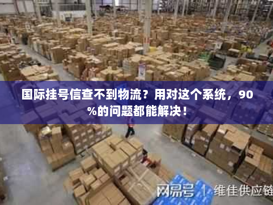 国际挂号信查不到物流?用对这个系统,90%的问题都能解决! 国际挂号信查不到物流?用对这个系统,90%的问题都能解决!