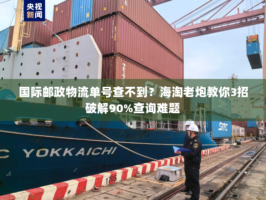 国际邮政物流单号查不到?海淘老炮教你3招破解90%查询难题 国际邮政物流单号查不到?海淘老炮教你3招破解90%查询难题