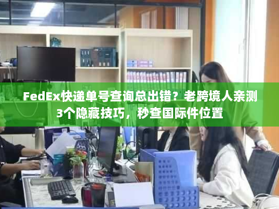 FedEx快递单号查询总出错?老跨境人亲测3个隐藏技巧,秒查国际件位置 FedEx快递单号查询总出错?老跨境人亲测3个隐藏技巧,秒查国际件位置