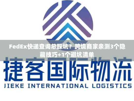 FedEx快递查询总踩坑?跨境商家亲测3个隐藏技巧+1个避坑清单 FedEx快递查询总踩坑?跨境商家亲测3个隐藏技巧+1个避坑清单