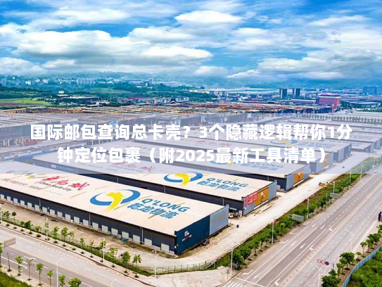 国际邮包查询总卡壳?3个隐藏逻辑帮你1分钟定位包裹(附2025最新工具清单) 国际邮包查询总卡壳?3个隐藏逻辑帮你1分钟定位包裹(附2025最新工具清单)