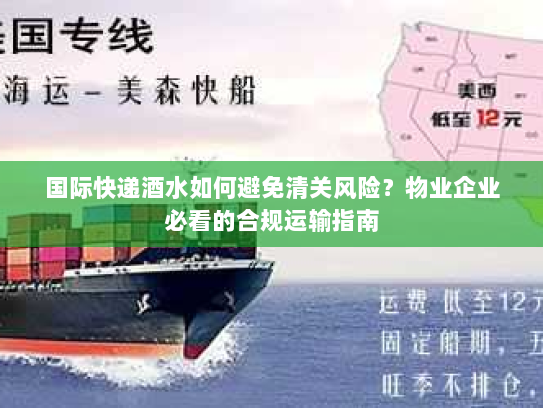 国际快递酒水如何避免清关风险?物业企业必看的合规运输指南 国际快递酒水如何避免清关风险?物业企业必看的合规运输指南