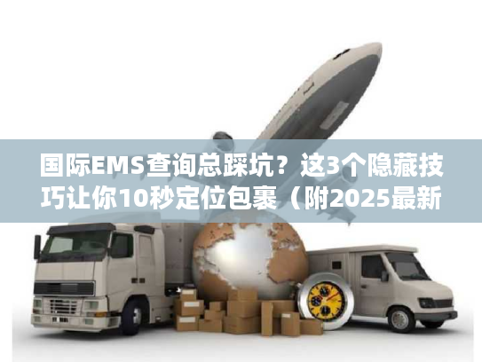 国际EMS查询总踩坑？这3个隐藏技巧让你10秒定位包裹（附2025最新避坑清单）