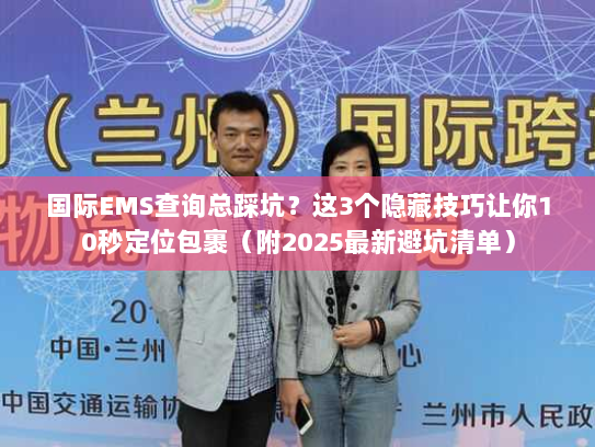 国际EMS查询总踩坑？这3个隐藏技巧让你10秒定位包裹（附2025最新避坑清单）