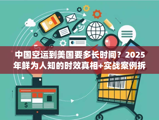 中国空运到美国要多长时间?2025年鲜为人知的时效真相+实战案例拆解 中国空运到美国要多长时间?2025年鲜为人知的时效真相+实战案例拆解