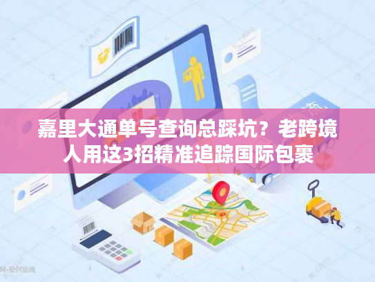嘉里大通单号查询总踩坑？老跨境人用这3招精准追踪国际包裹