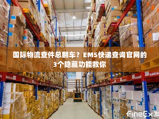 国际物流查件总翻车?EMS快递查询官网的3个隐藏功能救你 国际物流查件总翻车?EMS快递查询官网的3个隐藏功能救你