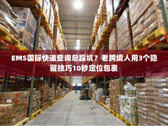 EMS国际快递查询总踩坑?老跨境人用3个隐藏技巧10秒定位包裹 EMS国际快递查询总踩坑?老跨境人用3个隐藏技巧10秒定位包裹