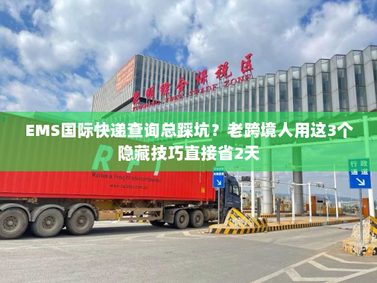 EMS国际快递查询总踩坑？老跨境人用这3个隐藏技巧直接省2天