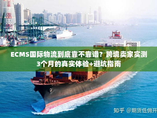 ECMS国际物流到底靠不靠谱?跨境卖家实测3个月的真实体验+避坑指南 ECMS国际物流到底靠不靠谱?跨境卖家实测3个月的真实体验+避坑指南