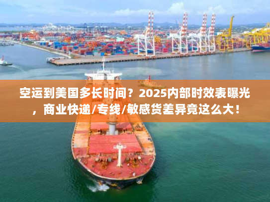 空运到美国多长时间？2025内部时效表曝光，商业快递/专线/敏感货差异竟这么大！