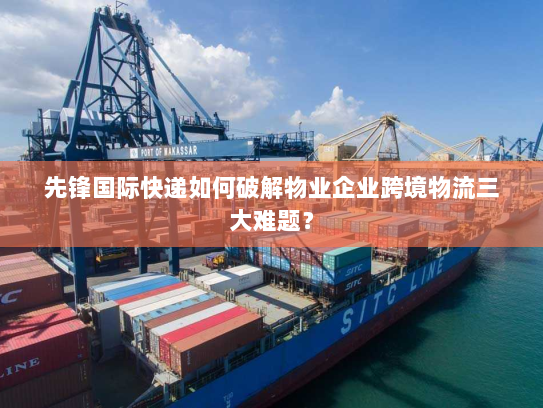 先锋国际快递如何破解物业企业跨境物流三大难题? 先锋国际快递如何破解物业企业跨境物流三大难题?