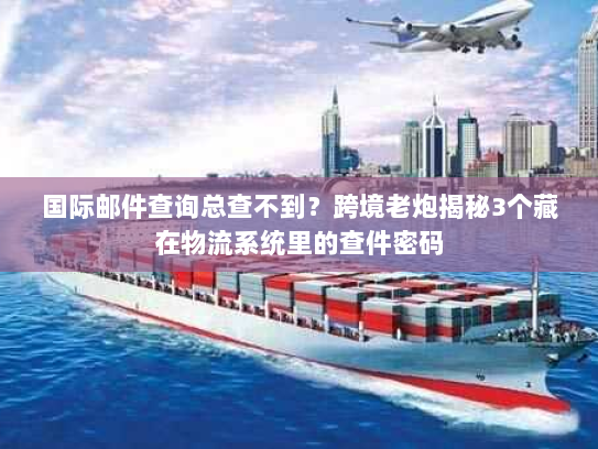 国际邮件查询总查不到？跨境老炮揭秘3个藏在物流系统里的查件密码