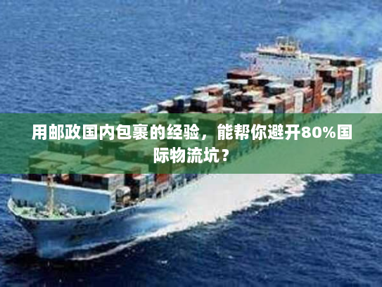 用邮政国内包裹的经验，能帮你避开80%国际物流坑？