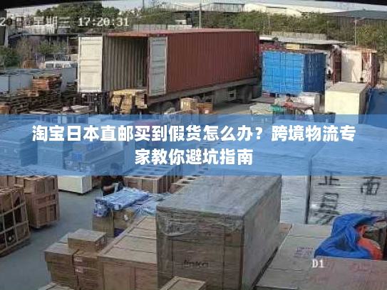 淘宝日本直邮买到假货怎么办?跨境物流专家教你避坑指南 淘宝日本直邮买到假货怎么办?跨境物流专家教你避坑指南