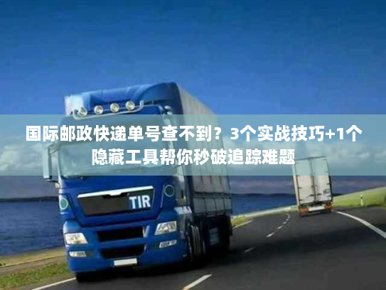 国际邮政快递单号查不到?3个实战技巧+1个隐藏工具帮你秒破追踪难题 国际邮政快递单号查不到?3个实战技巧+1个隐藏工具帮你秒破追踪难题