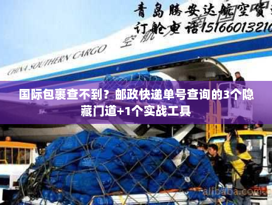 国际包裹查不到？邮政快递单号查询的3个隐藏门道+1个实战工具