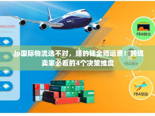 .jp国际物流选不对,赚的钱全赔运费!跨境卖家必看的4个决策维度 .jp国际物流选不对,赚的钱全赔运费!跨境卖家必看的4个决策维度