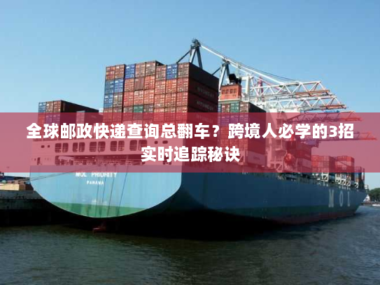 全球邮政快递查询总翻车?跨境人必学的3招实时追踪秘诀 全球邮政快递查询总翻车?跨境人必学的3招实时追踪秘诀