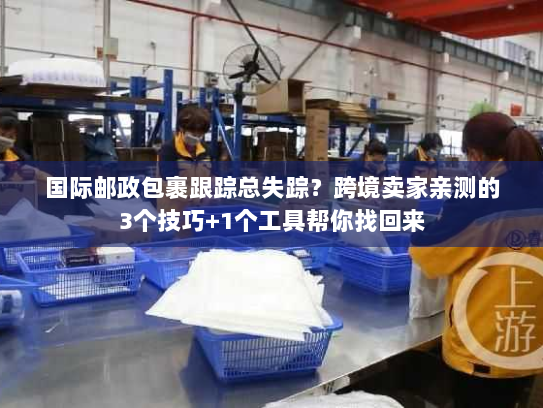 国际邮政包裹跟踪总失踪？跨境卖家亲测的3个技巧+1个工具帮你找回来