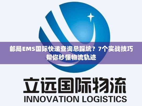 邮局EMS国际快递查询总踩坑?7个实战技巧帮你秒懂物流轨迹 邮局EMS国际快递查询总踩坑?7个实战技巧帮你秒懂物流轨迹
