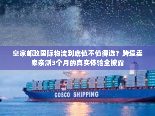 皇家邮政国际物流到底值不值得选？跨境卖家亲测3个月的真实体验全披露