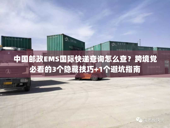 中国邮政EMS国际快递查询怎么查?跨境党必看的3个隐藏技巧+1个避坑指南 中国邮政EMS国际快递查询怎么查?跨境党必看的3个隐藏技巧+1个避坑指南
