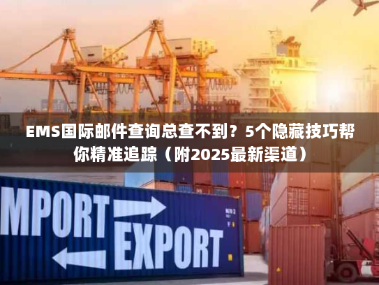 EMS国际邮件查询总查不到?5个隐藏技巧帮你精准追踪(附2025最新渠道) EMS国际邮件查询总查不到?5个隐藏技巧帮你精准追踪(附2025最新渠道)