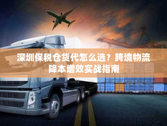深圳保税仓货代怎么选?跨境物流降本增效实战指南 深圳保税仓货代怎么选?跨境物流降本增效实战指南