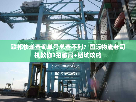 联邦快递查询单号总查不到？国际物流老司机教你3招破局+避坑攻略