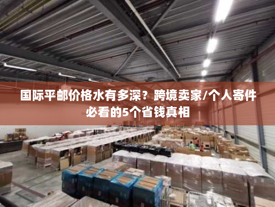国际平邮价格水有多深?跨境卖家/个人寄件必看的5个省钱真相 国际平邮价格水有多深?跨境卖家/个人寄件必看的5个省钱真相