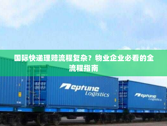 国际快递理赔流程复杂？物业企业必看的全流程指南