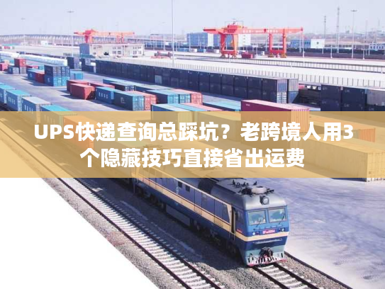 UPS快递查询总踩坑？老跨境人用3个隐藏技巧直接省出运费