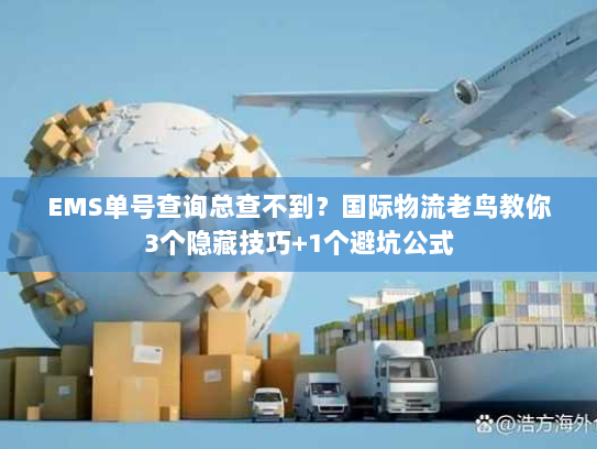 EMS单号查询总查不到？国际物流老鸟教你3个隐藏技巧+1个避坑公式