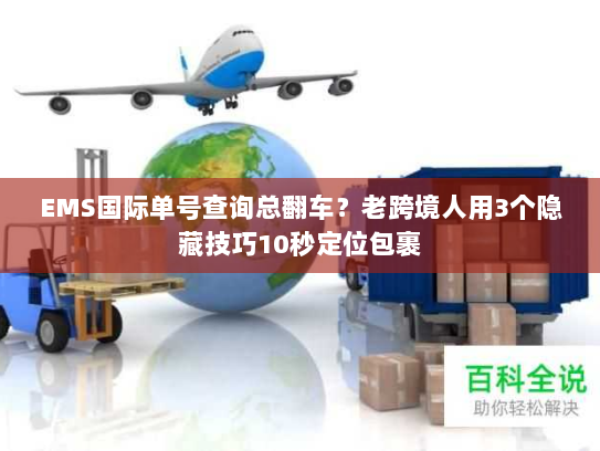 EMS国际单号查询总翻车?老跨境人用3个隐藏技巧10秒定位包裹 EMS国际单号查询总翻车?老跨境人用3个隐藏技巧10秒定位包裹