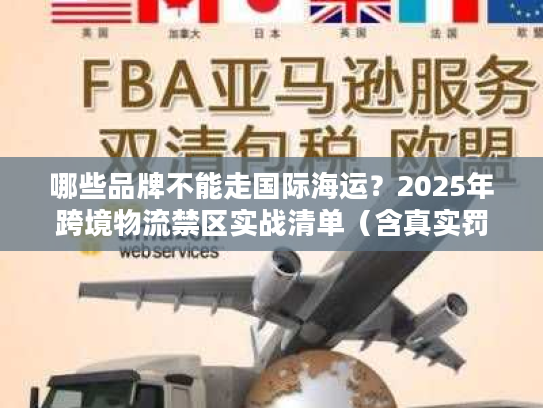 哪些品牌不能走国际海运？2025年跨境物流禁区实战清单（含真实罚单案例）