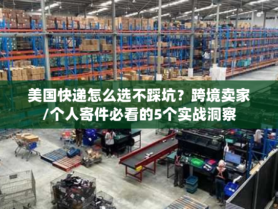 美国快递怎么选不踩坑？跨境卖家/个人寄件必看的5个实战洞察