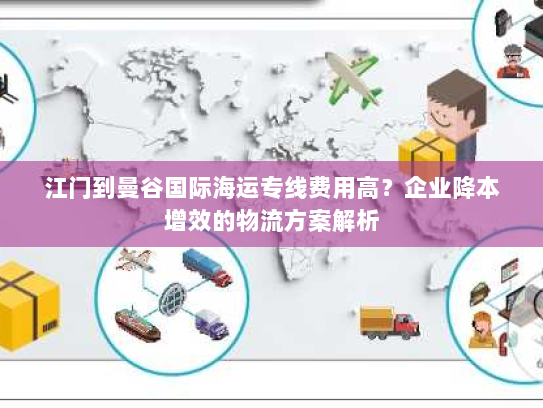 江门到曼谷国际海运专线费用高?企业降本增效的物流方案解析 江门到曼谷国际海运专线费用高?企业降本增效的物流方案解析
