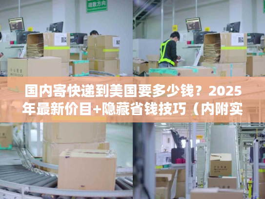 国内寄快递到美国要多少钱？2025年最新价目+隐藏省钱技巧（内附实战案例）