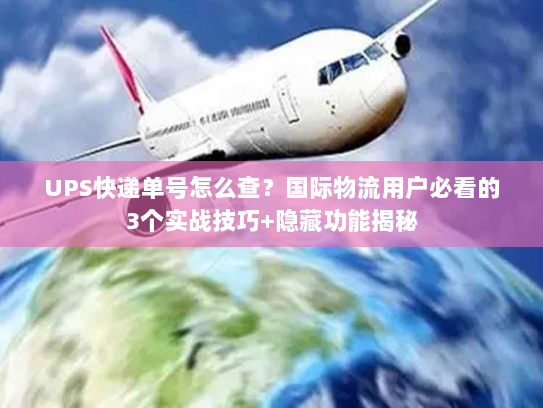 UPS快递单号怎么查？国际物流用户必看的3个实战技巧+隐藏功能揭秘