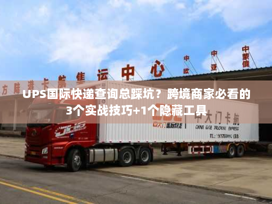 UPS国际快递查询总踩坑？跨境商家必看的3个实战技巧+1个隐藏工具
