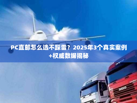PC直邮怎么选不踩雷?2025年3个真实案例+权威数据揭秘 PC直邮怎么选不踩雷?2025年3个真实案例+权威数据揭秘
