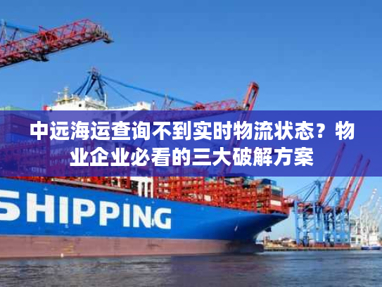 中远海运查询不到实时物流状态?物业企业必看的三大破解方案 中远海运查询不到实时物流状态?物业企业必看的三大破解方案