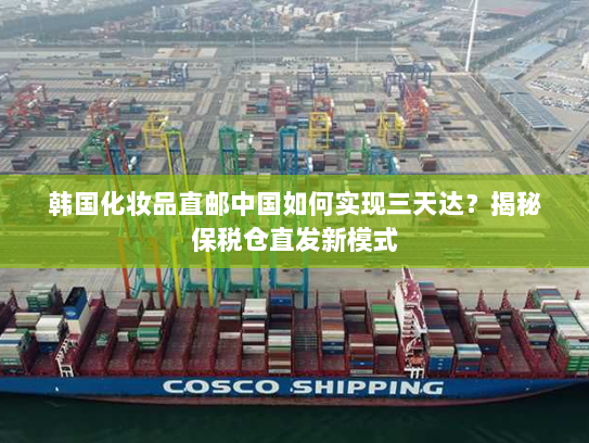 韩国化妆品直邮中国如何实现三天达？揭秘保税仓直发新模式